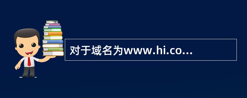 对于域名为www.hi.com.cn的主机,下面哪种说法是正确的?______。