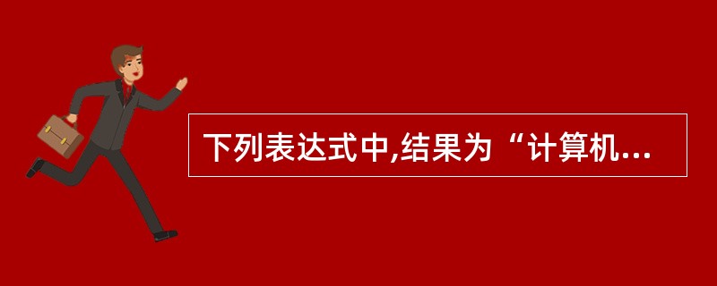 下列表达式中,结果为“计算机等级考试”的表达式为______。