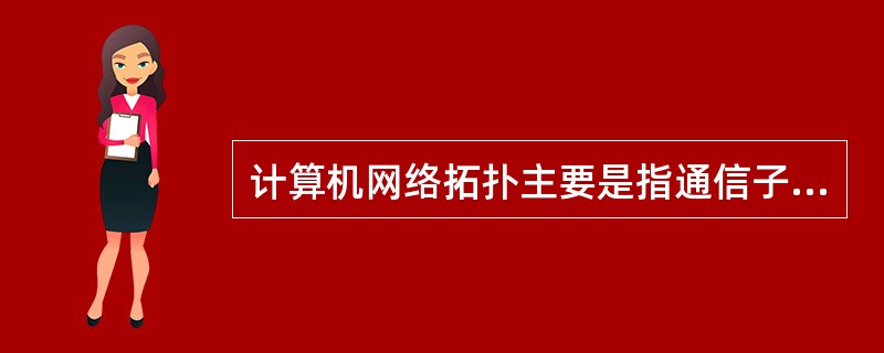 计算机网络拓扑主要是指通信子网的拓扑构型。网络拓扑影响着网络的性能,以及 I.安
