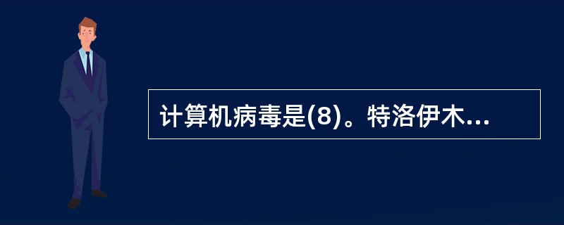 计算机病毒是(8)。特洛伊木马一般分为服务器端和客户端,如果攻击主机为A,目标主