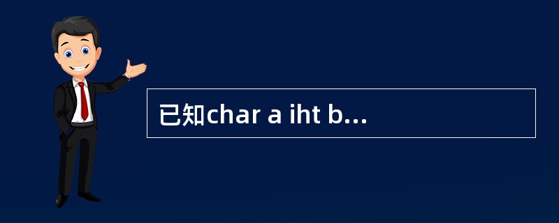 已知char a iht b;float c;double d;则表达式a*b£