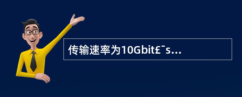 传输速率为10Gbit£¯s的局域网每一秒可以发送的比特数为______。