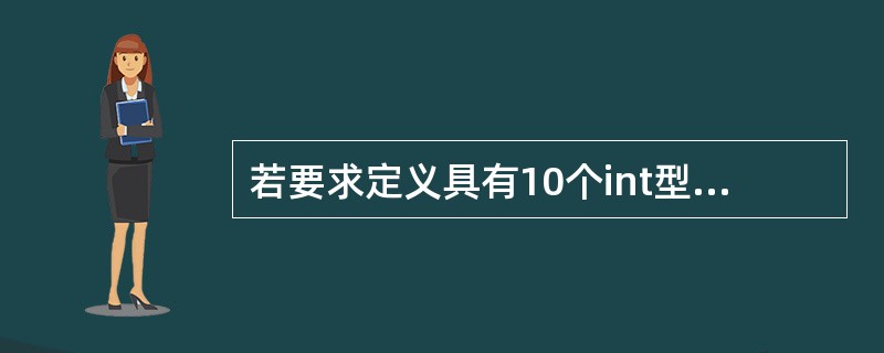 若要求定义具有10个int型元素的一维数组a,则以下定义语句中错误的是