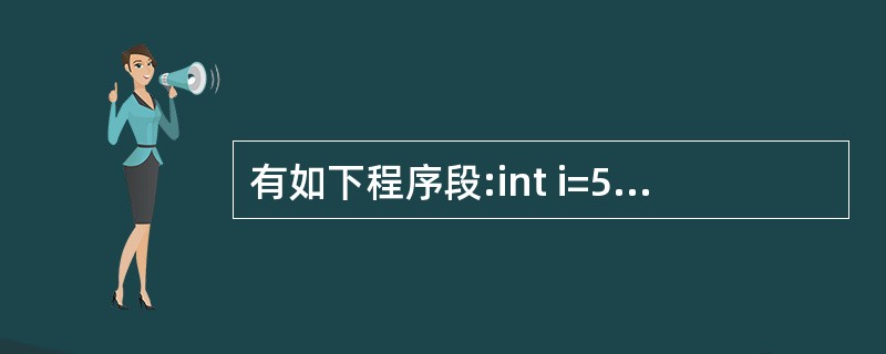 有如下程序段:int i=5;while(int i=0){cout<<‘*’;