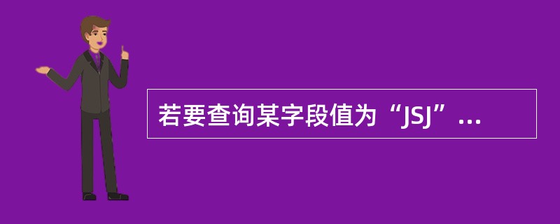 若要查询某字段值为“JSJ”的记录,在查询设计视图对应字段的准则中,错误的表达式