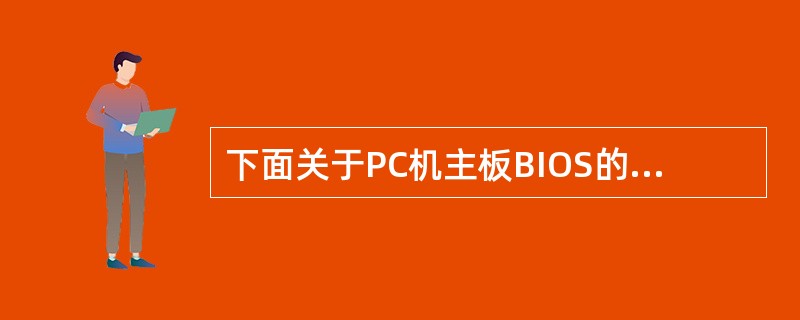 下面关于PC机主板BIOS的叙述中,错误的是