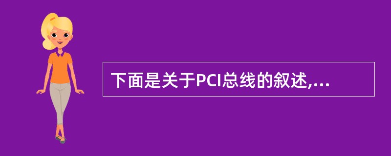 下面是关于PCI总线的叙述,其中错误的是