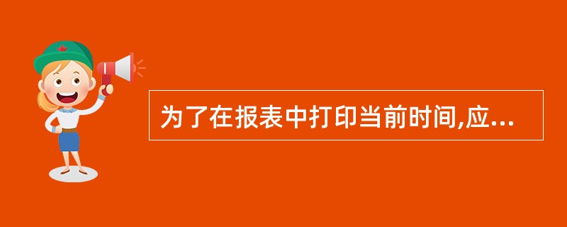 为了在报表中打印当前时间,应该在适当区域插入一个()。