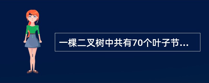 一棵二叉树中共有70个叶子节点与80个度为1的节点,则该二叉树的总节点数为___