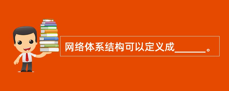 网络体系结构可以定义成______。