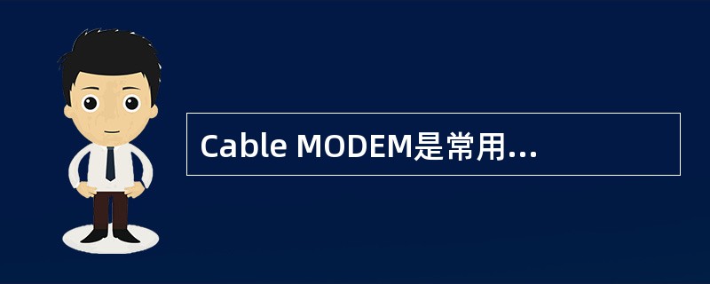 Cable MODEM是常用的宽带接入互联网的方式之一。下面关于Cable MO