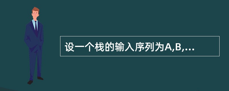 设一个栈的输入序列为A,B,C,D,则借助一个栈所得到的输出序列不可能是____