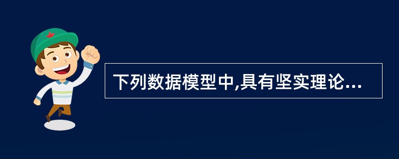 下列数据模型中,具有坚实理论基础的是______。