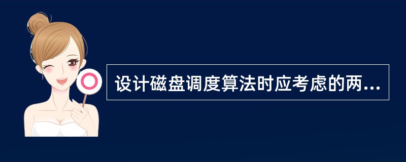 设计磁盘调度算法时应考虑的两个基本因素是