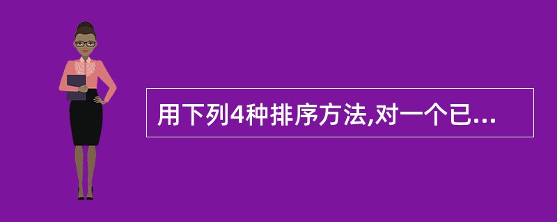 用下列4种排序方法,对一个已排好序(由小到大)的序列进行排序(由小到大),哪种方