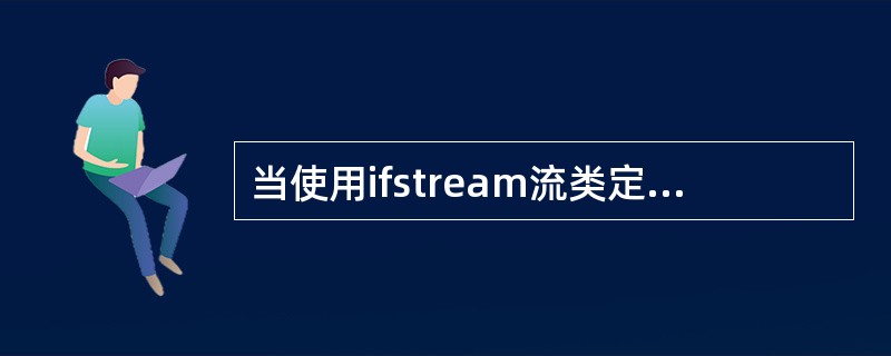 当使用ifstream流类定义一个流对象并打开一个磁盘文件时,文件的默认打开方式