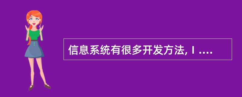 信息系统有很多开发方法,Ⅰ.结构化方法Ⅱ.面向对象方法Ⅲ.企业系统规划方法Ⅳ.原