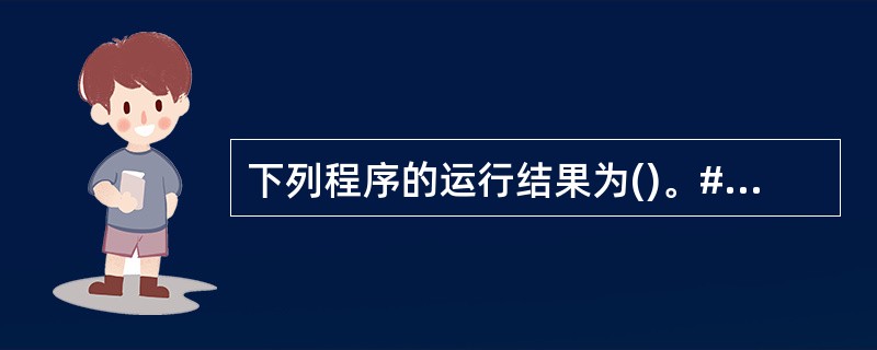 下列程序的运行结果为()。#define MAX(x,y)(x)>(y)?(x)