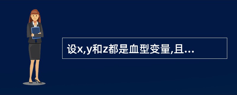 设x,y和z都是血型变量,且x=3,y=4,z=5,则下面表达式中,值为0的表达 设x,y和z都是血型变量,且x=3,y=4,z=5,则下面表达式中,值为0的表达