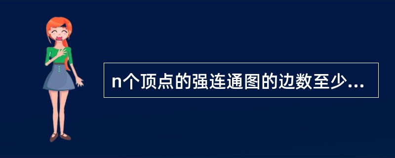 n个顶点的强连通图的边数至少有( )。