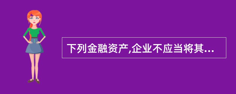 下列金融资产,企业不应当将其划分为贷款和应收款项的包括( )