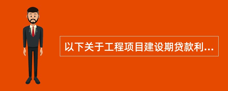 以下关于工程项目建设期贷款利息的说法中,正确的是( )。