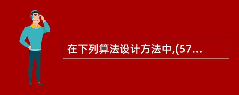 在下列算法设计方法中,(57)在求解问题的过程中并不从整体最优上加以考虑,而是做