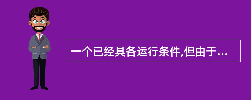 一个已经具各运行条件,但由于没有获得CPU而不能运行的进程处于