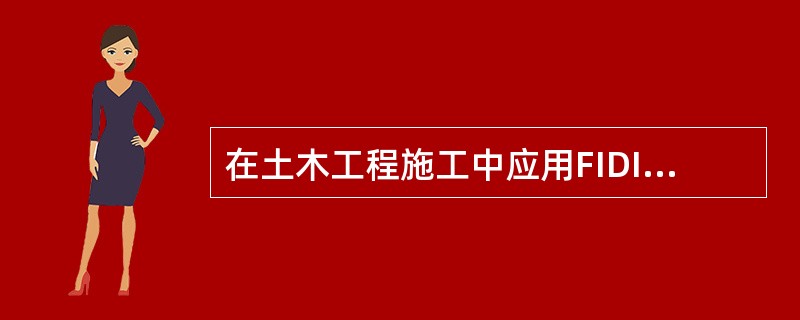 在土木工程施工中应用FIDIC合同条件应具备的前提为( )。