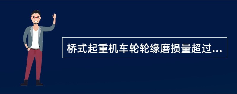 桥式起重机车轮轮缘磨损量超过原厚度的( )时,则应报废更换