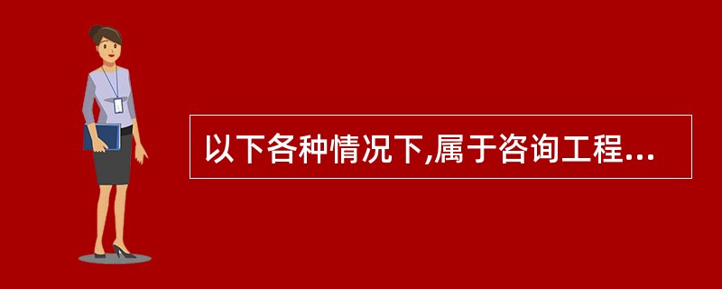 以下各种情况下,属于咨询工程师风险的是( )。