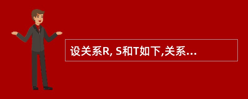 设关系R, S和T如下,关系T是关系R和S执行了哪种操作的结果?