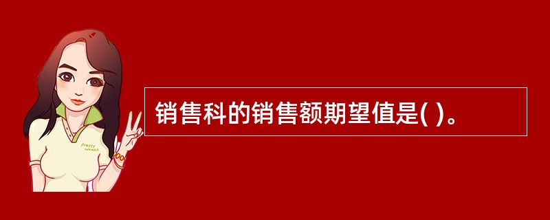 销售科的销售额期望值是( )。