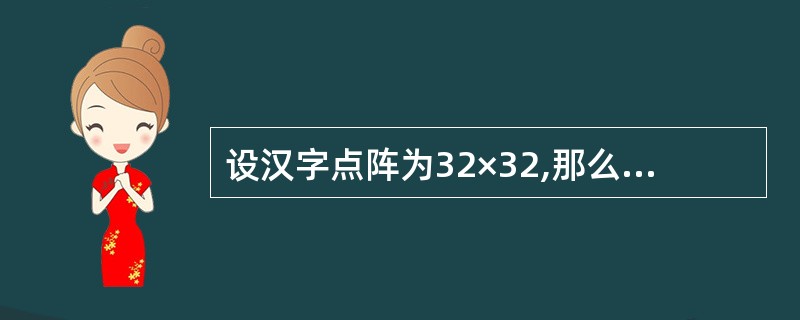 设汉字点阵为32×32,那么lOO个汉字的字形信息所占用的字节数是( )。