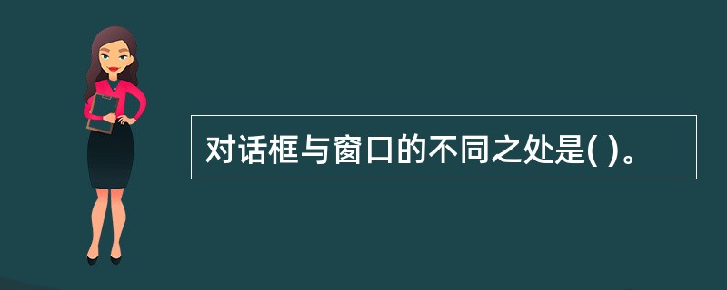 对话框与窗口的不同之处是( )。