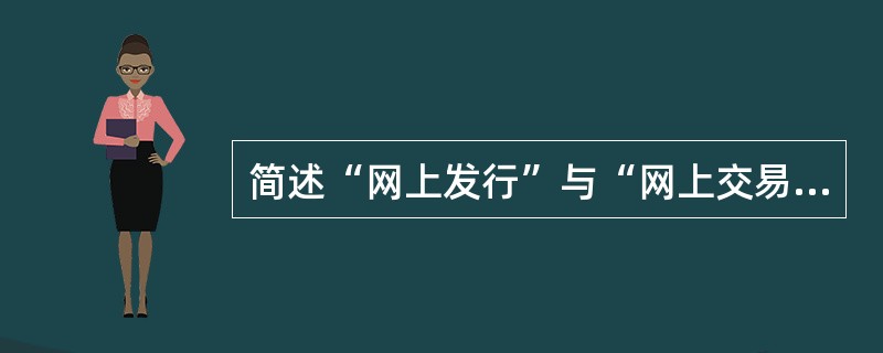 简述“网上发行”与“网上交易”业务如何体现互联网的优势。