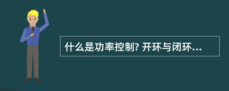 什么是功率控制? 开环与闭环功率控制的用途是什么?
