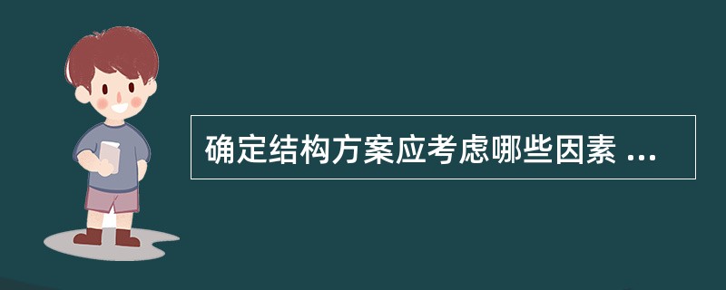 确定结构方案应考虑哪些因素 ? 有何重要作用 ?