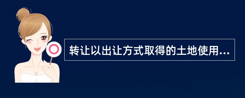 转让以出让方式取得的土地使用权的,应当符合下列条件( )。