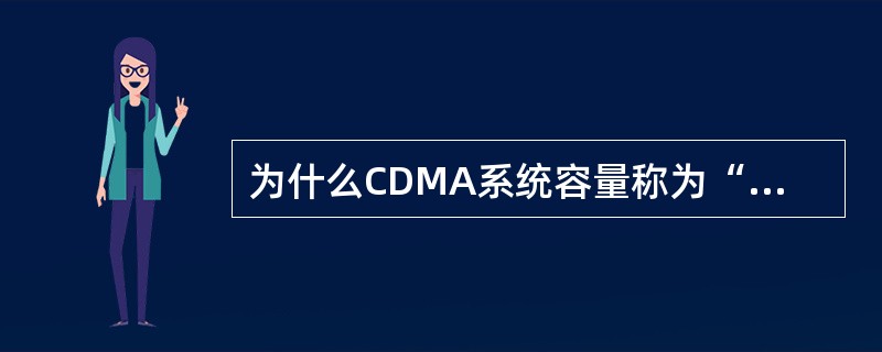 为什么CDMA系统容量称为“软容量”?
