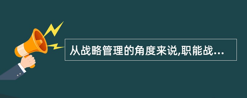 从战略管理的角度来说,职能战略的侧重点是什么 ?