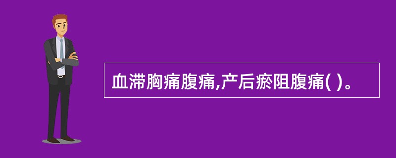 血滞胸痛腹痛,产后瘀阻腹痛( )。