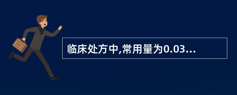 临床处方中,常用量为0.03~0.6g的是( )