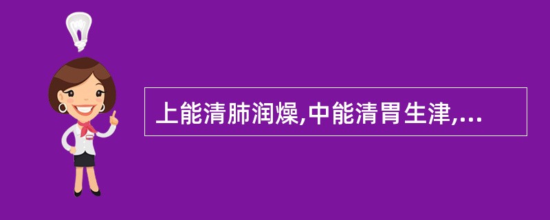 上能清肺润燥,中能清胃生津,下能滋阴降火,善清上中下三焦之热而滋润( )。 -