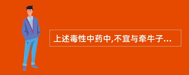 上述毒性中药中,不宜与牵牛子同用的是( )