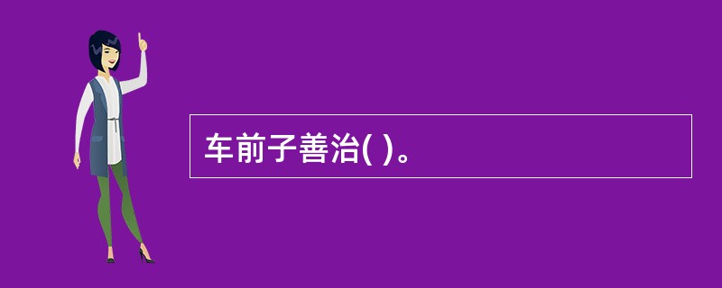 车前子善治( )。