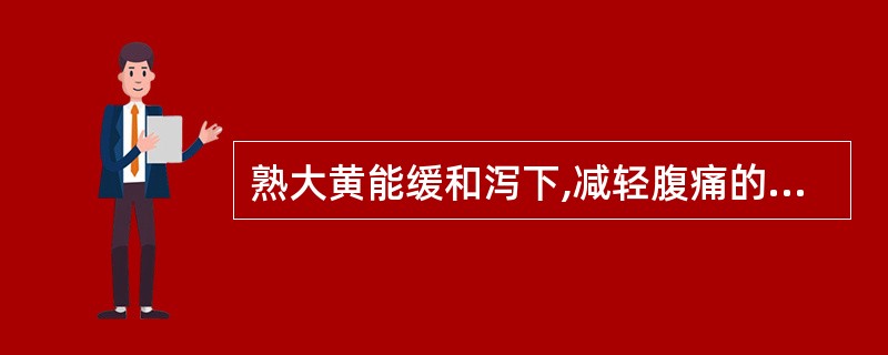 熟大黄能缓和泻下,减轻腹痛的原理是( )。