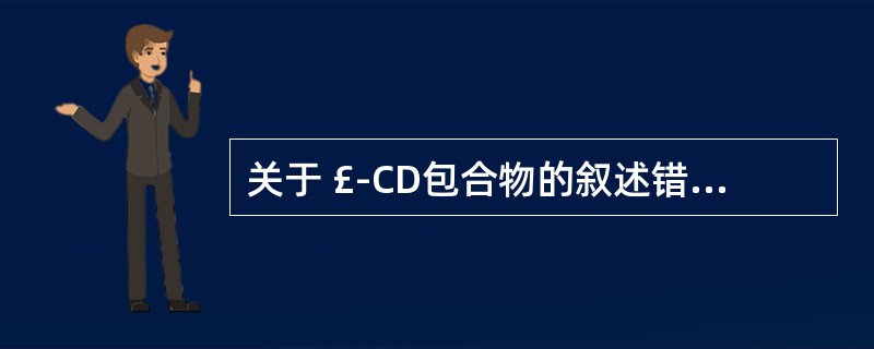 关于 £­CD包合物的叙述错误的是( )。