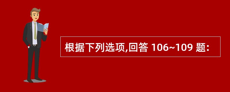 根据下列选项,回答 106~109 题: