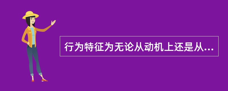 行为特征为无论从动机上还是从效果上,无论从手段上还是从目的上,都是把个人的私利作